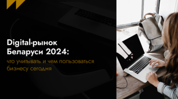 Digital-рынок Беларуси 2024: что учитывать и чем пользоваться бизнесу сегодня