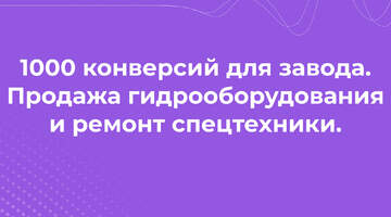 1000 конверсий для продажи гидрооборудования и ремонта спецтехники — Контекст для завода-производителя!