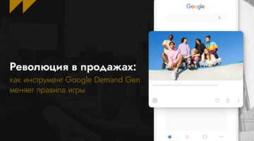 Революция в продажах: как инструмент Google Demand Gen меняет правила игры