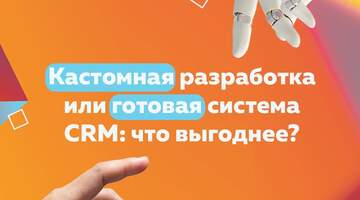 Когда кастомная разработка CRM выгоднее для бизнеса, чем готовая система