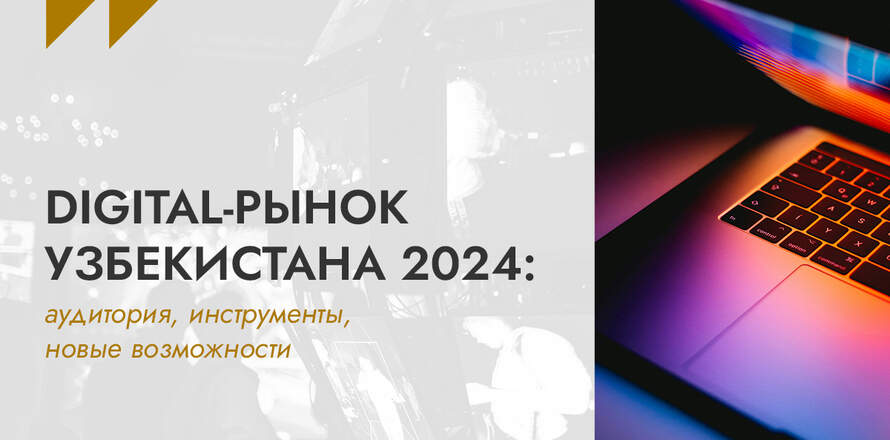 Digital-рынок Узбекистана 2024: аудитория, инструменты, новые возможности