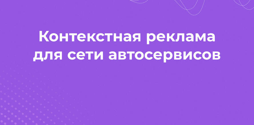 У нас было 1500 ключей, 40 рекламных кампаний, сотни баннеров и рекламный кабинет - что из этого вышло? Контекстная реклама для сети автосервисов.