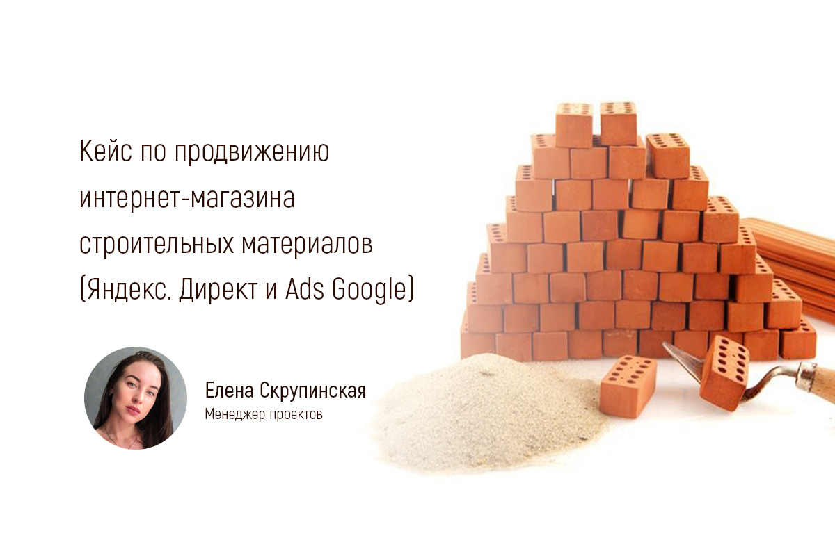 Кейс по продвижению интернет-магазина строительных материалов (Яндекс.Директ и Ads Google) 
