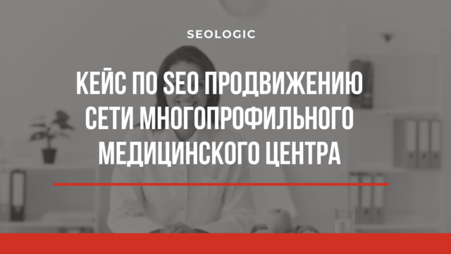 Кейс по SEO продвижению сети многопрофильного медицинского центра